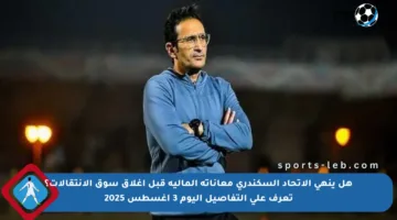 هل ينهي الاتحاد السكندري معاناته المالية قبل إغلاق سوق الانتقالات؟ تعرف على التفاصيل اليوم 3 أغسطس 2025